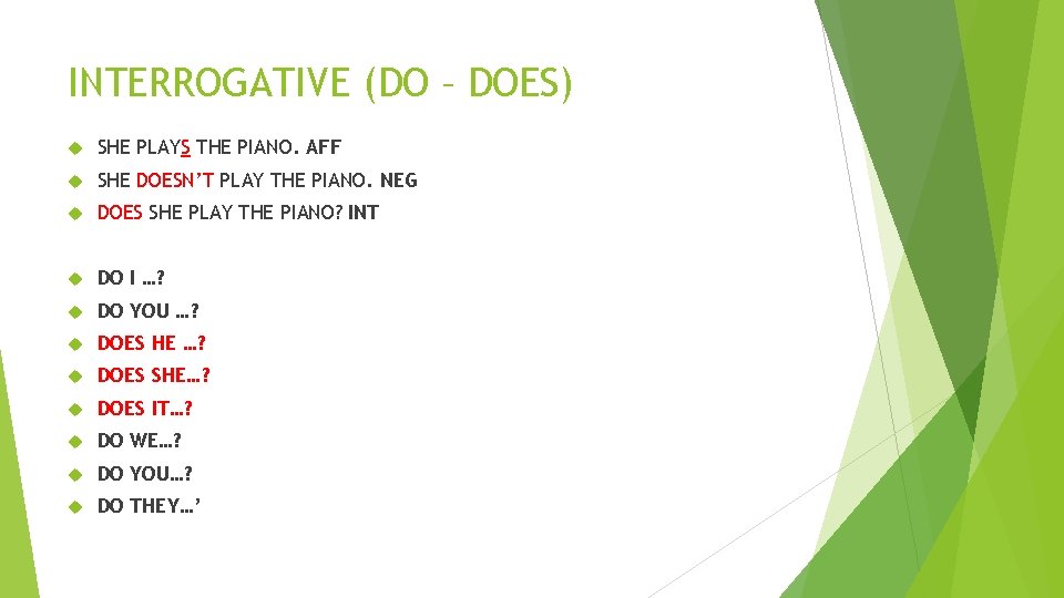INTERROGATIVE (DO – DOES) SHE PLAYS THE PIANO. AFF SHE DOESN’T PLAY THE PIANO. INTERROGATIVE (DO – DOES) SHE PLAYS THE PIANO. AFF SHE DOESN’T PLAY THE PIANO.