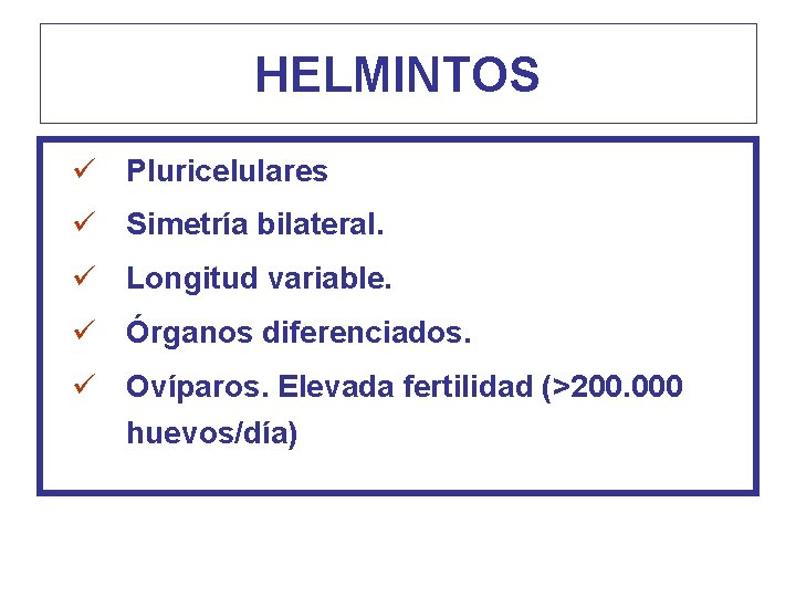 HELMINTOS ü Pluricelulares ü Simetría bilateral. ü Longitud variable. ü Órganos diferenciados. ü Ovíparos.