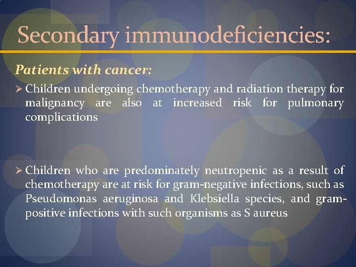 Secondary immunodeficiencies: Patients with cancer: Ø Children undergoing chemotherapy and radiation therapy for malignancy