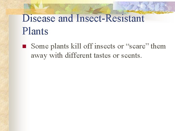 Disease and Insect-Resistant Plants n Some plants kill off insects or “scare” them away