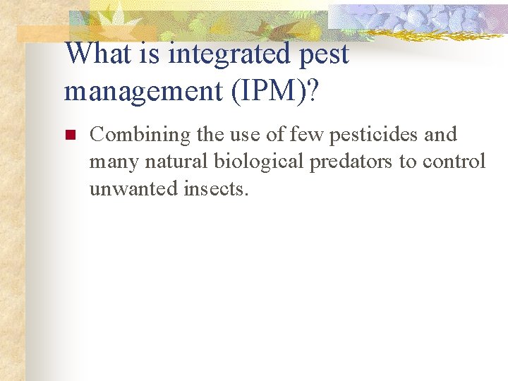 What is integrated pest management (IPM)? n Combining the use of few pesticides and
