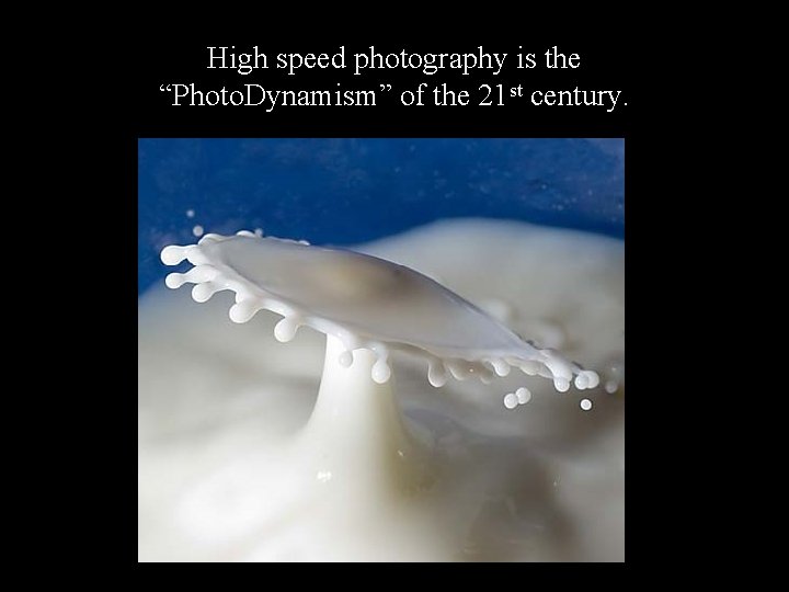 High speed photography is the “Photo. Dynamism” of the 21 st century. 