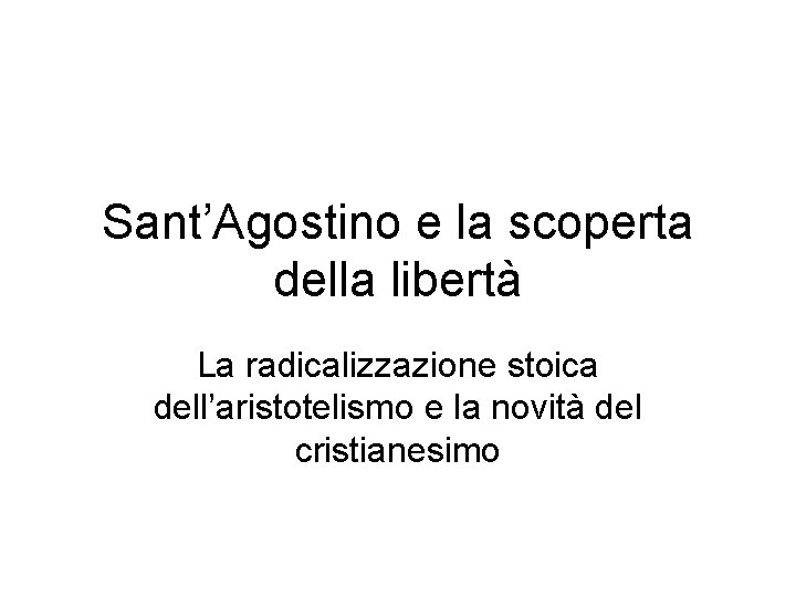 Sant’Agostino e la scoperta della libertà La radicalizzazione stoica dell’aristotelismo e la novità del