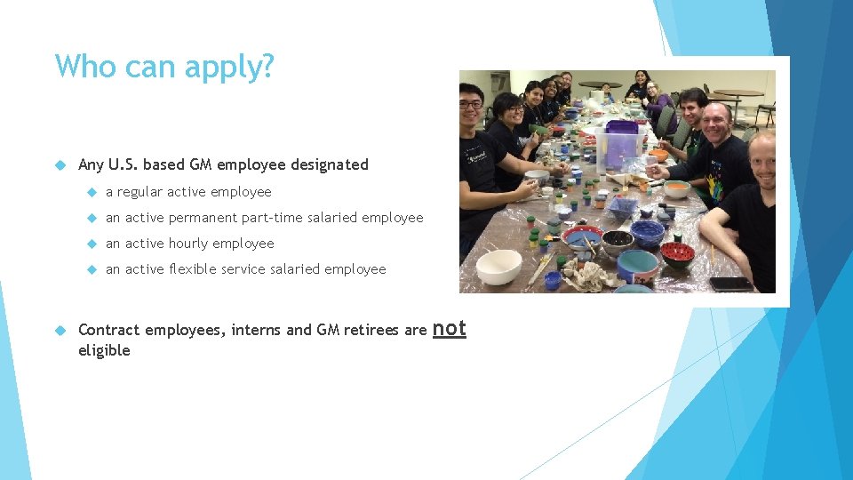 Who can apply? Any U. S. based GM employee designated a regular active employee Who can apply? Any U. S. based GM employee designated a regular active employee