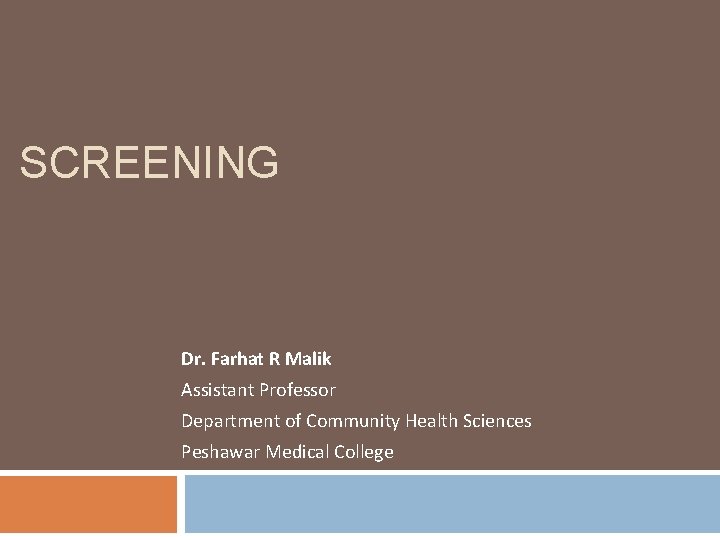 SCREENING Dr. Farhat R Malik Assistant Professor Department of Community Health Sciences Peshawar Medical