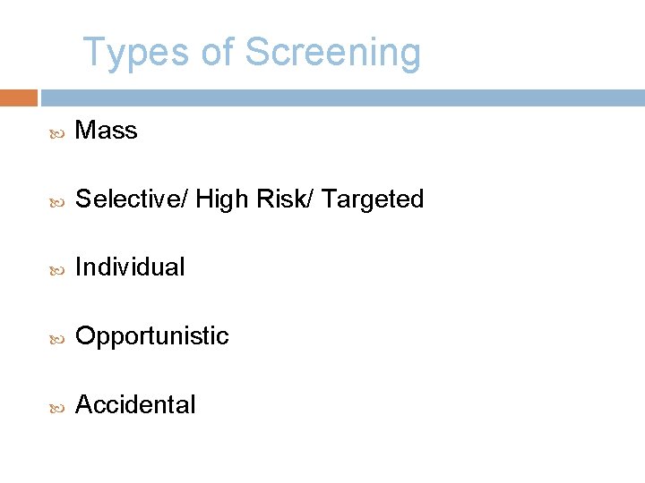 Types of Screening Mass Selective/ High Risk/ Targeted Individual Opportunistic Accidental 
