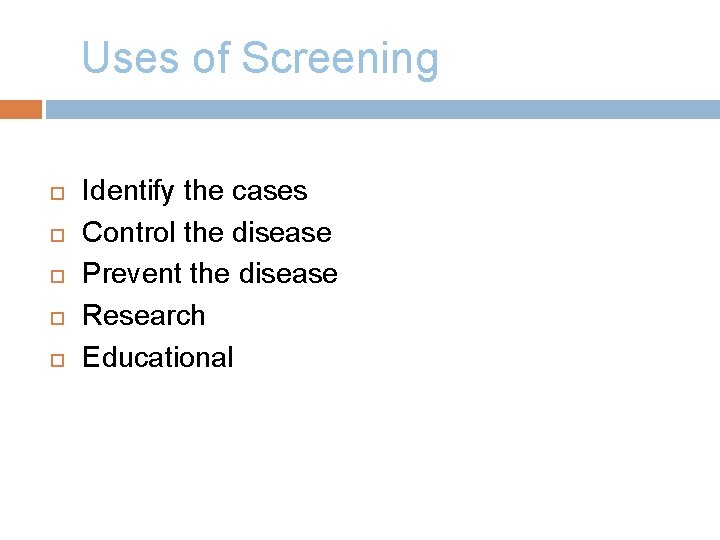 Uses of Screening Identify the cases Control the disease Prevent the disease Research Educational