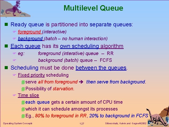 Multilevel Queue n Ready queue is partitioned into separate queues: F foreground (interactive) F