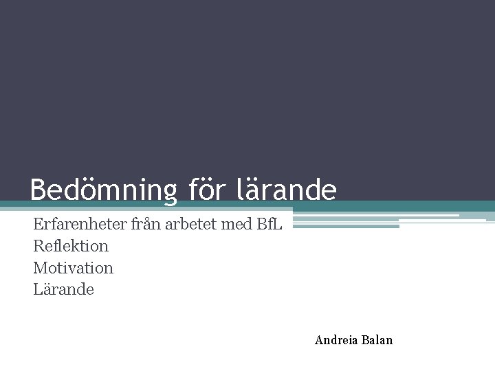 Bedömning för lärande Erfarenheter från arbetet med Bf. L Reflektion Motivation Lärande Andreia Balan