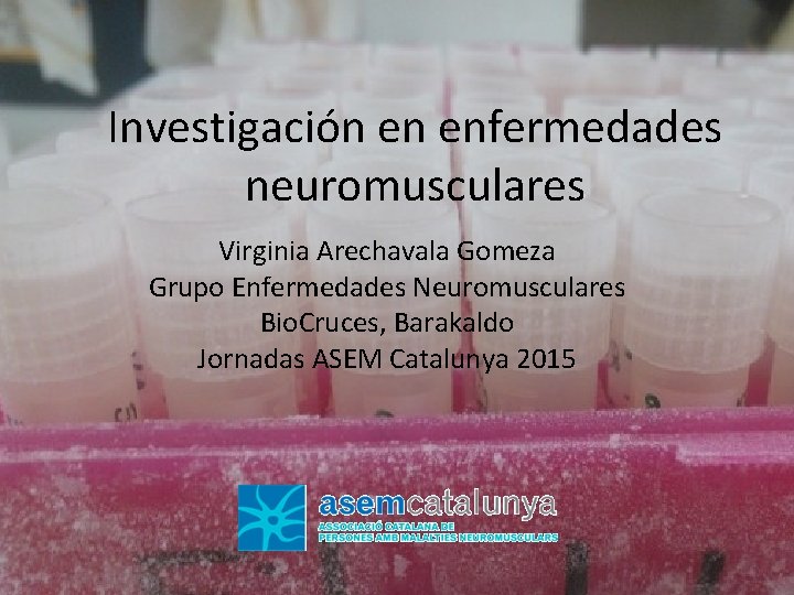 Investigación en enfermedades neuromusculares Virginia Arechavala Gomeza Grupo Enfermedades Neuromusculares Bio. Cruces, Barakaldo Jornadas