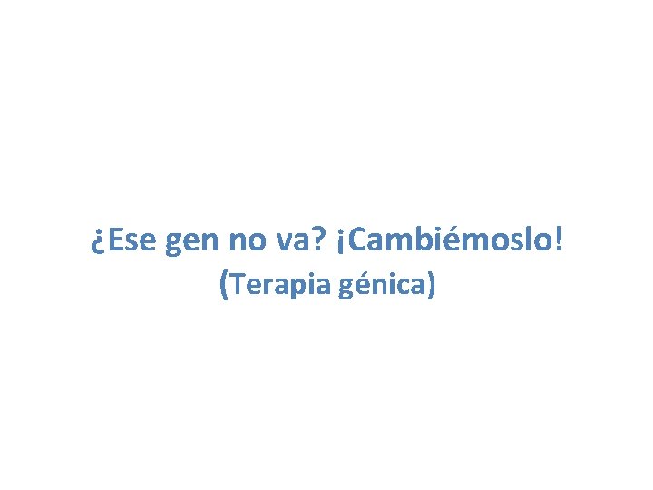 ¿Ese gen no va? ¡Cambiémoslo! (Terapia génica) 