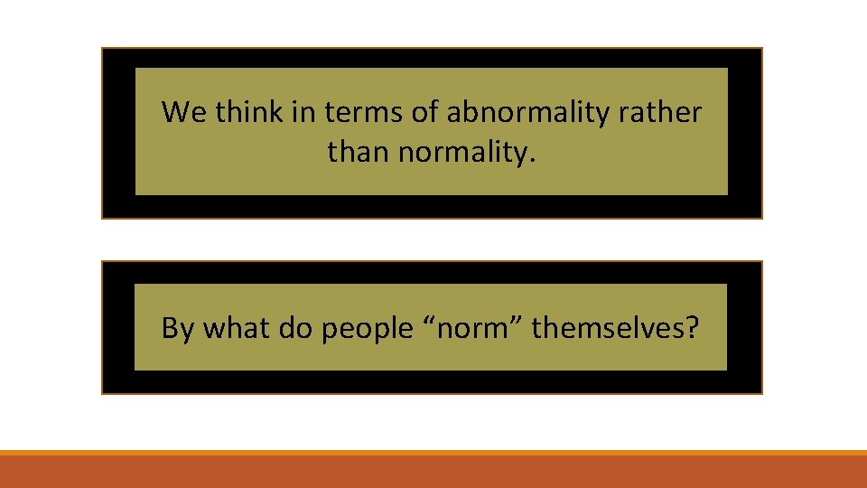 We think in terms of abnormality rather than normality. By what do people “norm”