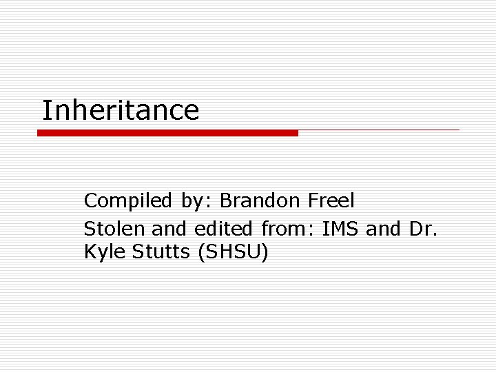 Inheritance Compiled by: Brandon Freel Stolen and edited from: IMS and Dr. Kyle Stutts