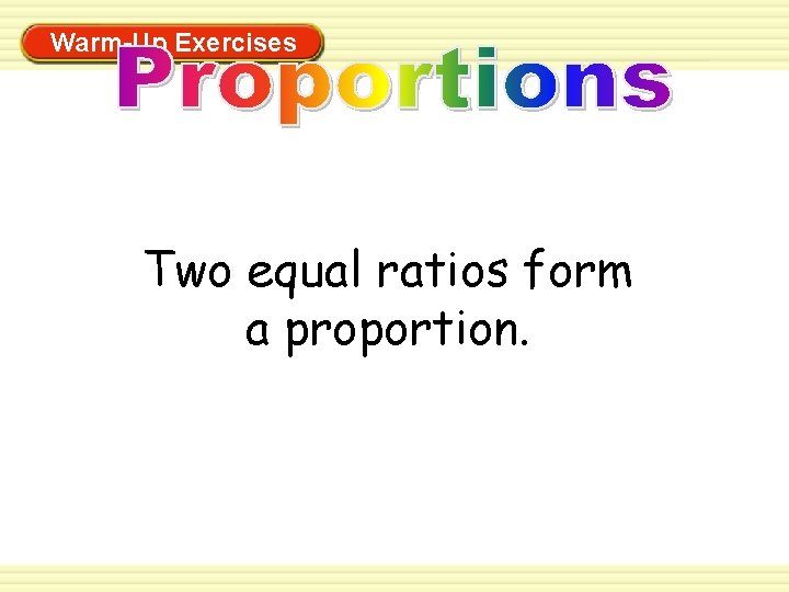 Warm-Up Exercises Two equal ratios form a proportion. 