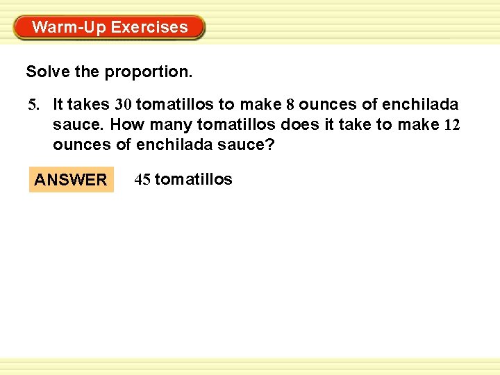 Warm-Up Exercises Solve the proportion. 5. It takes 30 tomatillos to make 8 ounces