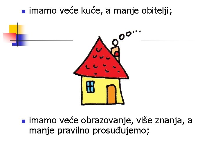 n n imamo veće kuće, a manje obitelji; imamo veće obrazovanje, više znanja, a