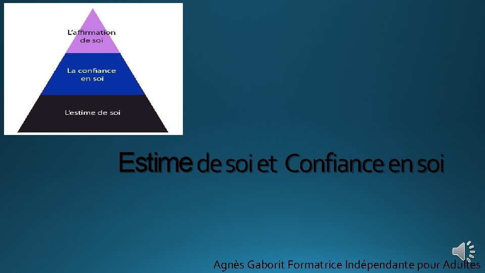 Estime de soi et Confiance en soi Agnès Gaborit Formatrice Indépendante pour Adultes 