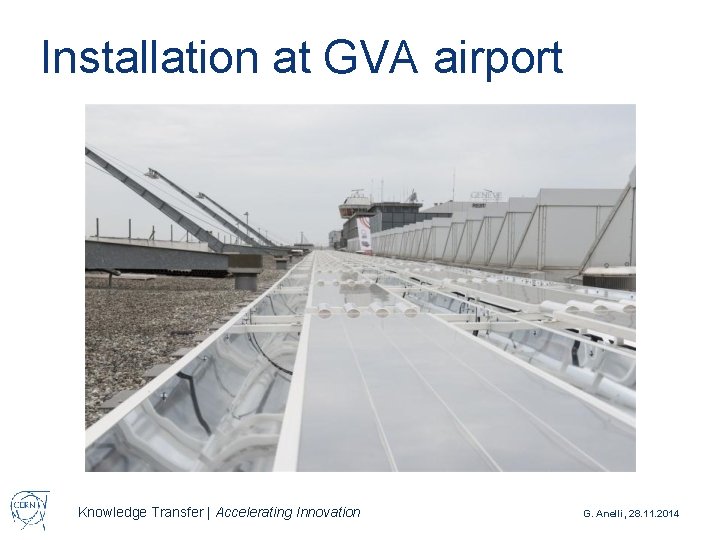 Installation at GVA airport Knowledge Transfer | Accelerating Innovation G. Anelli, 28. 11. 2014