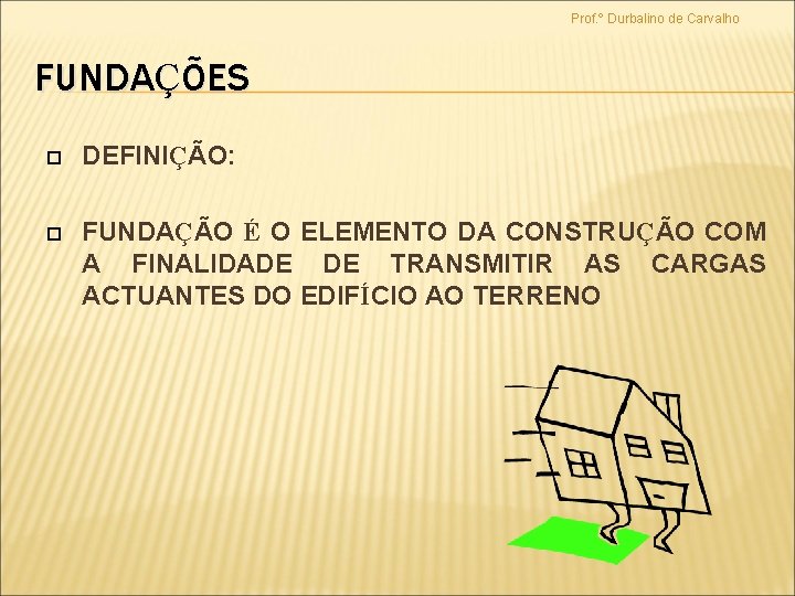 Prof. º Durbalino de Carvalho FUNDAÇÕES DEFINIÇÃO: ÃO FUNDAÇÃO É O ELEMENTO DA CONSTRUÇÃO