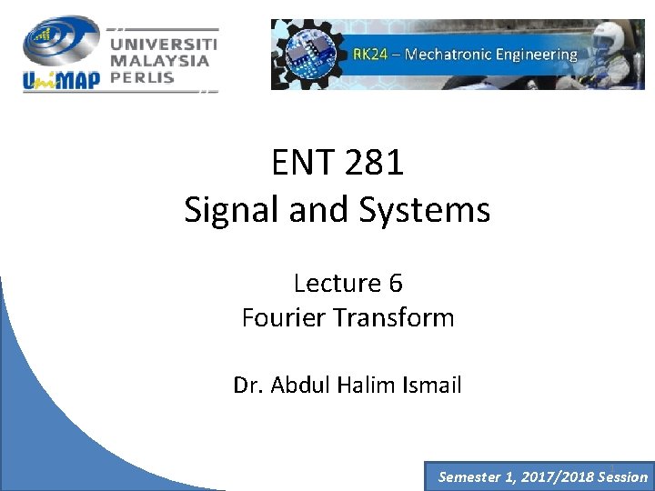 ENT 281 Signal and Systems Lecture 6 Fourier Transform Dr. Abdul Halim Ismail 1