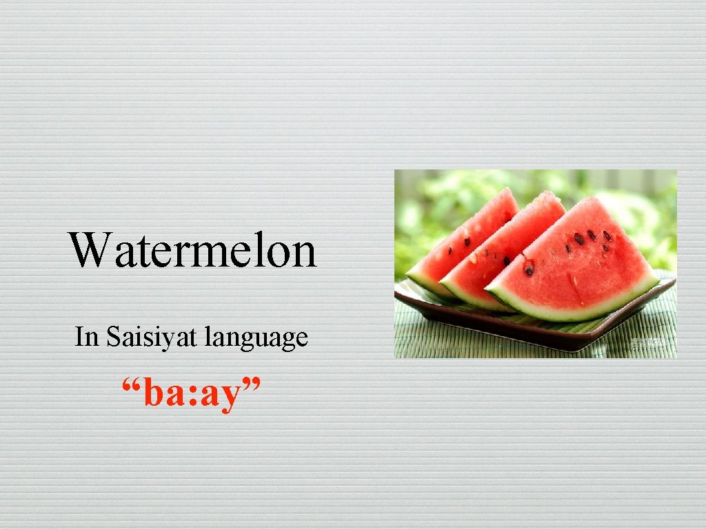 Watermelon In Saisiyat language “ba: ay” 