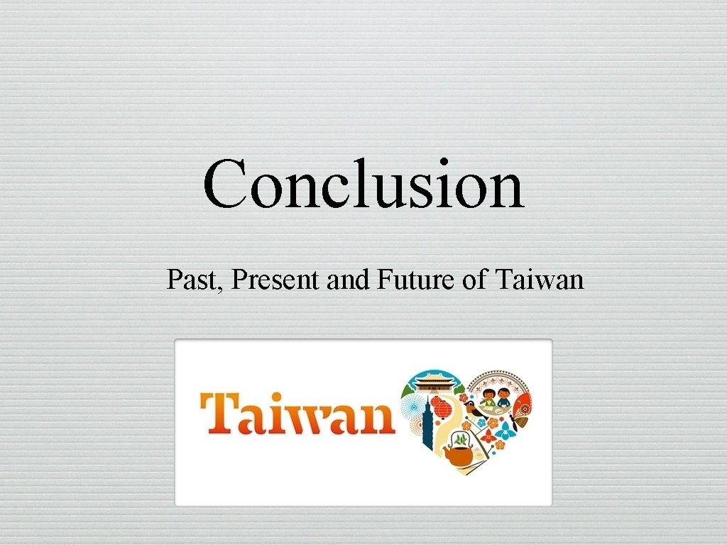 Conclusion Past, Present and Future of Taiwan 