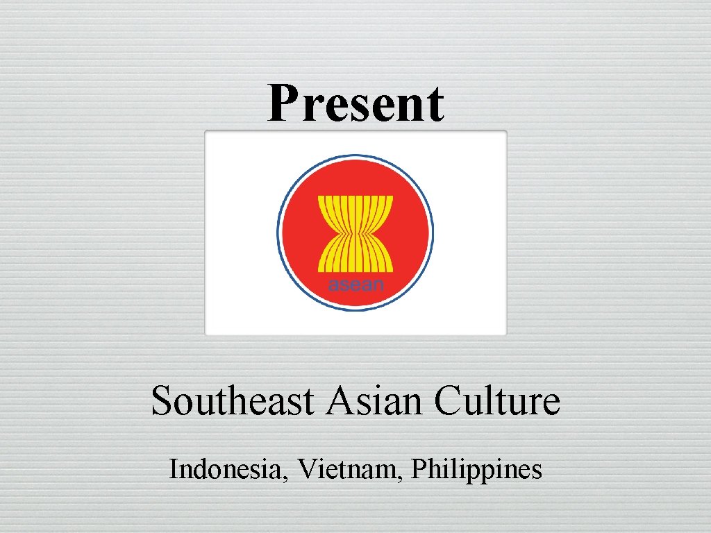 Present Southeast Asian Culture Indonesia, Vietnam, Philippines 