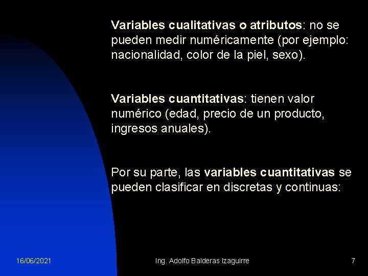 Variables cualitativas o atributos: no se pueden medir numéricamente (por ejemplo: nacionalidad, color de