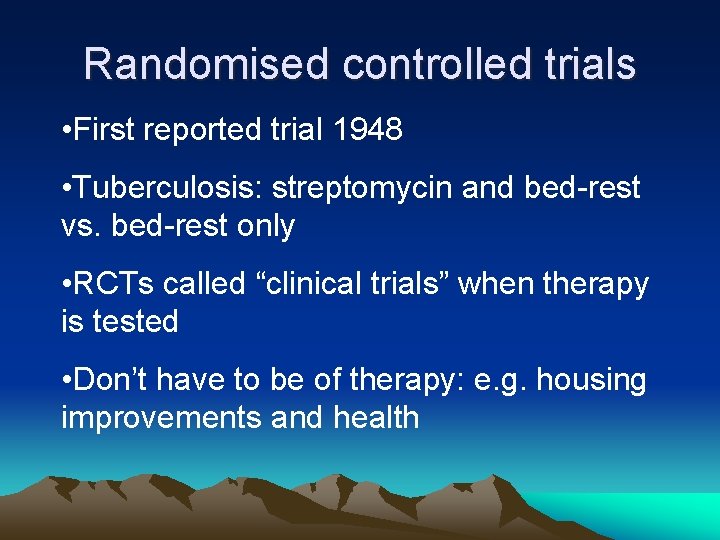 Randomised controlled trials • First reported trial 1948 • Tuberculosis: streptomycin and bed-rest vs.