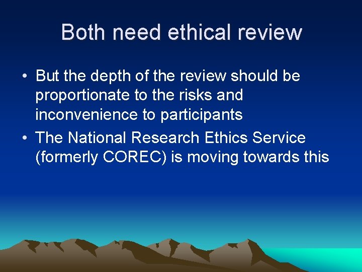Both need ethical review • But the depth of the review should be proportionate
