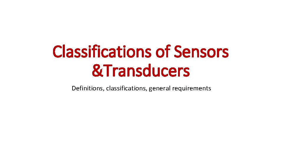 Classifications of Sensors &Transducers Definitions, classifications, general requirements 