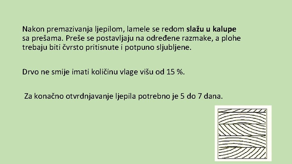 Nakon premazivanja ljepilom, lamele se redom slažu u kalupe sa prešama. Preše se postavljaju