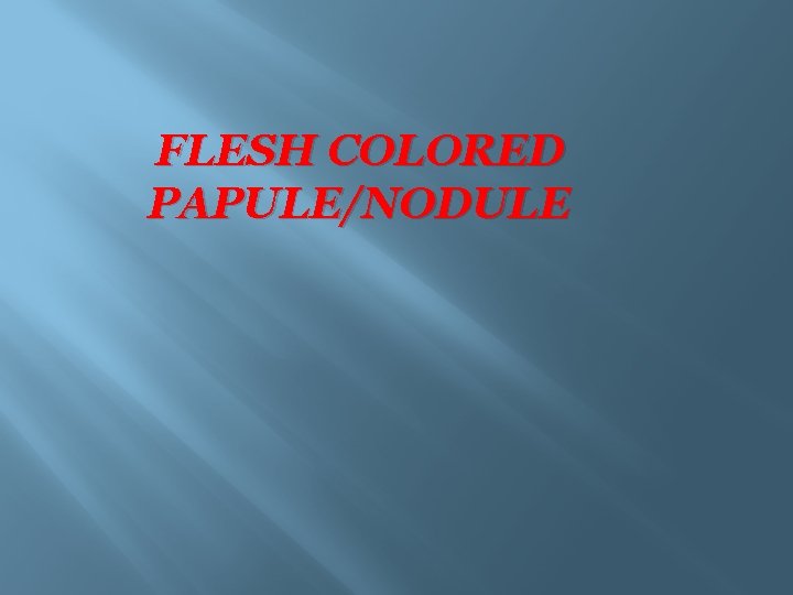 FLESH COLORED PAPULE/NODULE 