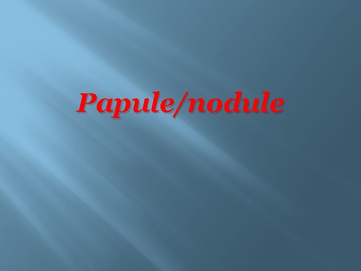 Papule/nodule 