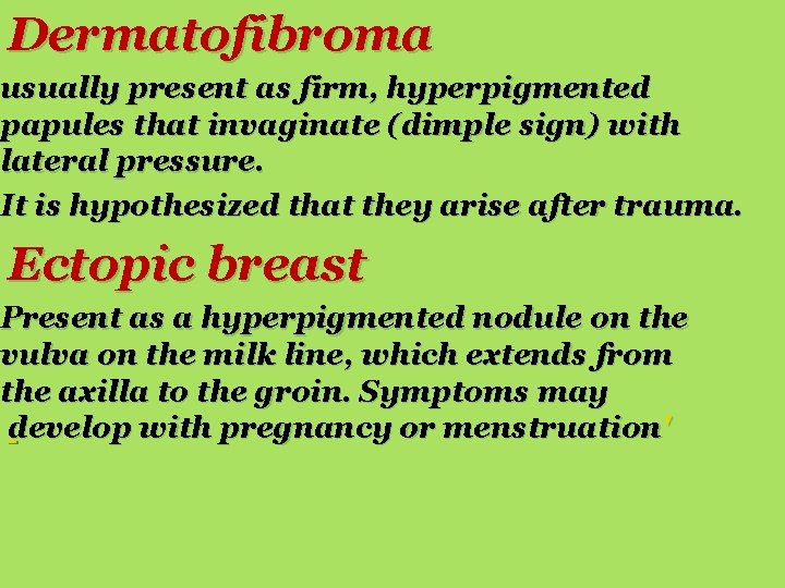 Dermatofibroma usually present as firm, hyperpigmented papules that invaginate (dimple sign) with lateral pressure.