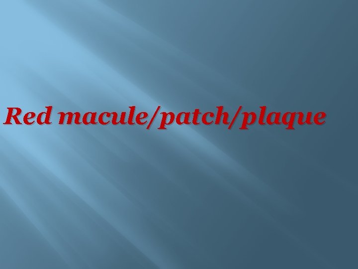 Red macule/patch/plaque 