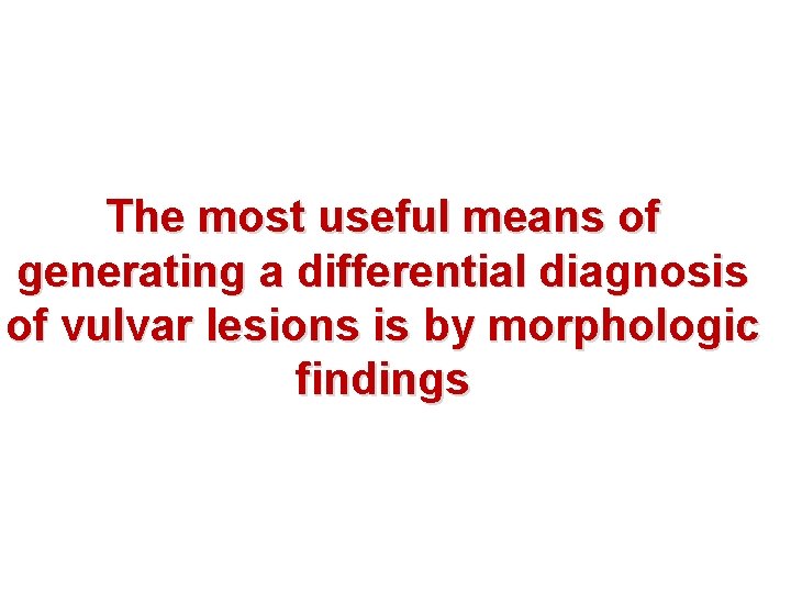 The most useful means of generating a differential diagnosis of vulvar lesions is by