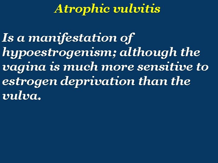 Atrophic vulvitis Is a manifestation of hypoestrogenism; although the vagina is much more sensitive