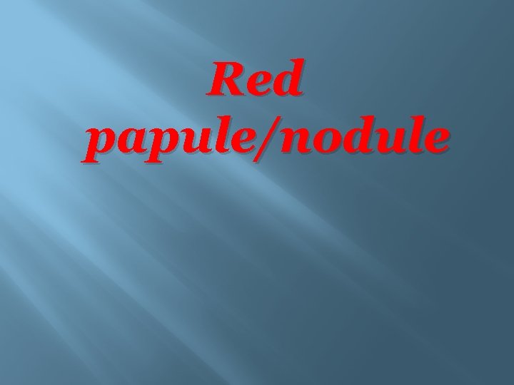 Red papule/nodule 