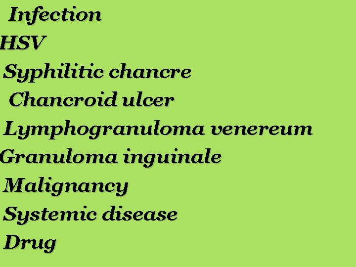 Infection HSV Syphilitic chancre Chancroid ulcer Lymphogranuloma venereum Granuloma inguinale Malignancy Systemic disease Drug