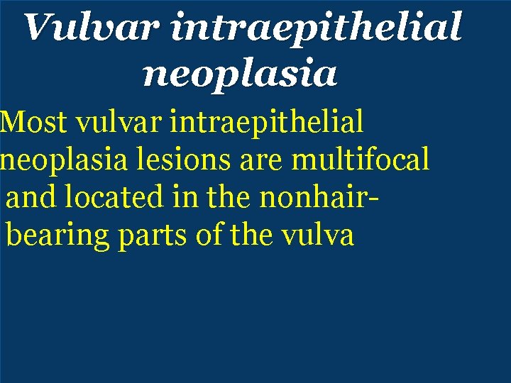 Vulvar intraepithelial neoplasia Most vulvar intraepithelial neoplasia lesions are multifocal and located in the