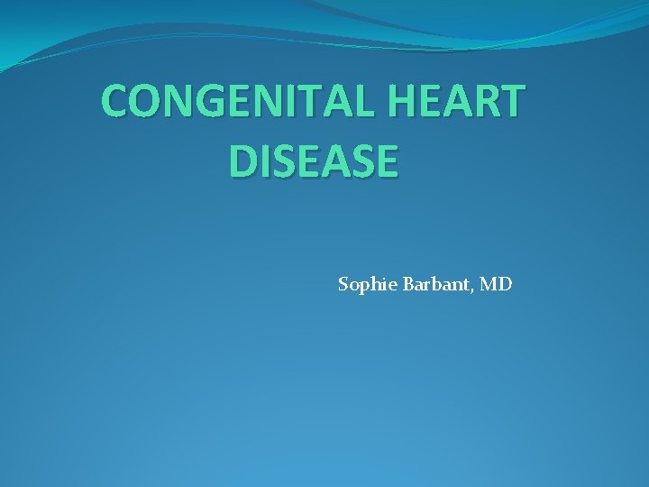 CONGENITAL HEART DISEASE Sophie Barbant, MD 