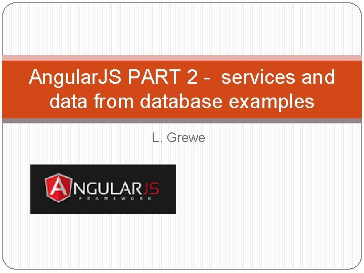 Angular. JS PART 2 - services and data from database examples L. Grewe Angular. JS PART 2 - services and data from database examples L. Grewe