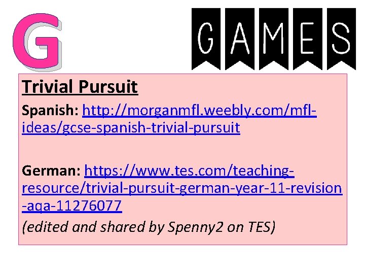 G Trivial Pursuit Spanish: http: //morganmfl. weebly. com/mflideas/gcse-spanish-trivial-pursuit German: https: //www. tes. com/teachingresource/trivial-pursuit-german-year-11 -revision