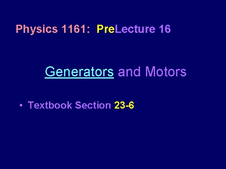 Physics 1161: Pre. Lecture 16 Generators and Motors • Textbook Section 23 -6 Physics 1161: Pre. Lecture 16 Generators and Motors • Textbook Section 23 -6