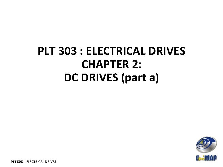 PLT 303 : ELECTRICAL DRIVES CHAPTER 2: DC DRIVES (part a) PLT 303 –