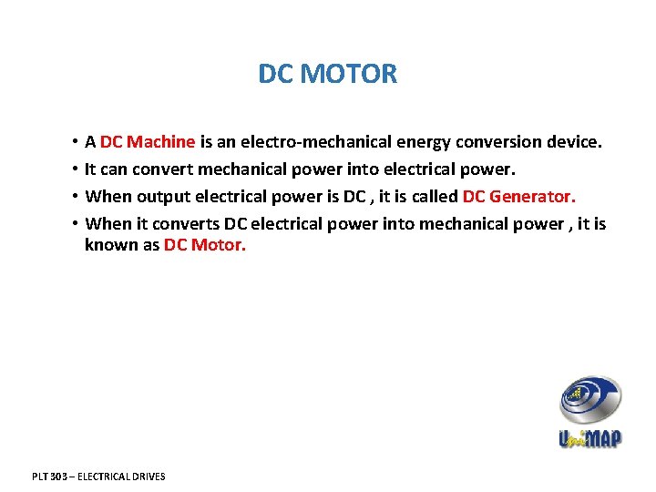 DC MOTOR • A DC Machine is an electro-mechanical energy conversion device. • It