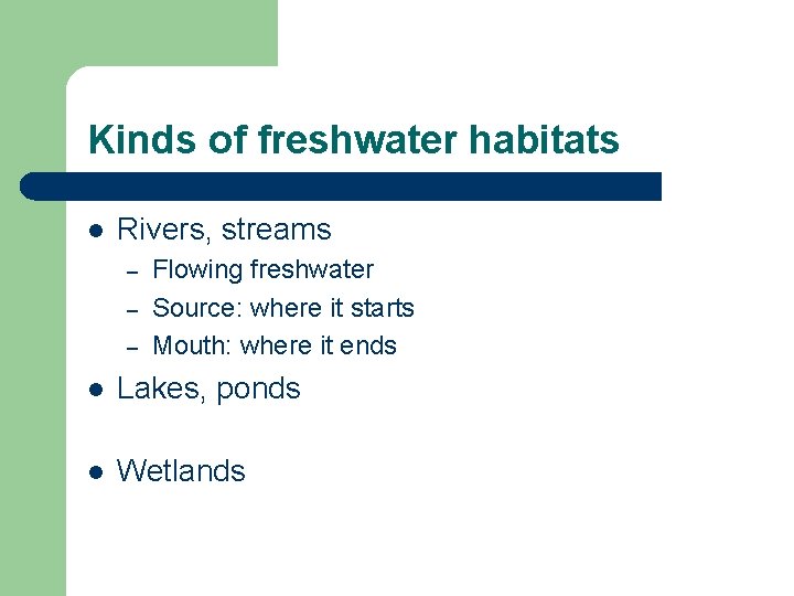 Kinds of freshwater habitats l Rivers, streams – – – Flowing freshwater Source: where