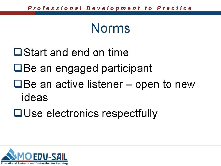 Professional Development to Practice Norms q. Start and end on time q. Be an