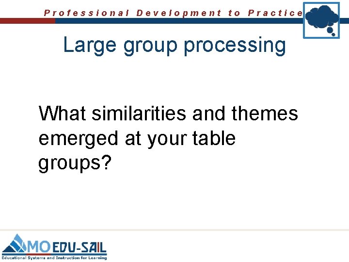 Professional Development to Practice Large group processing What similarities and themes emerged at your